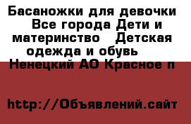 Басаножки для девочки - Все города Дети и материнство » Детская одежда и обувь   . Ненецкий АО,Красное п.